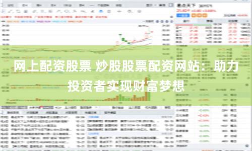 网上配资股票 炒股股票配资网站：助力投资者实现财富梦想