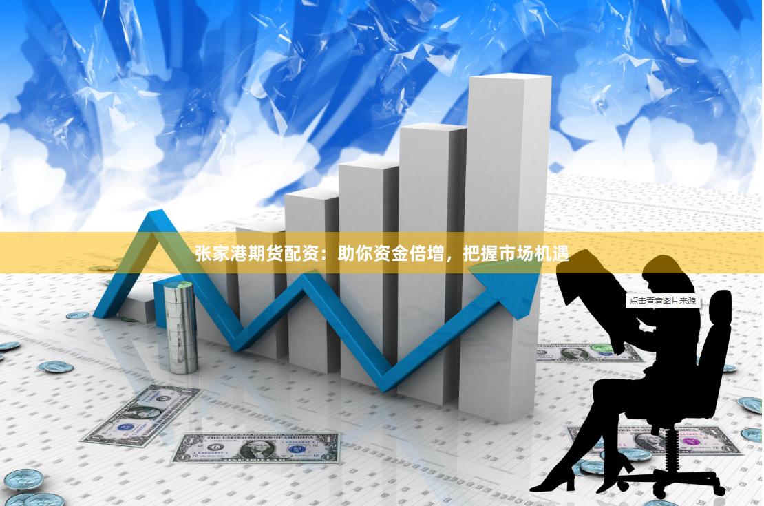 张家港期货配资：助你资金倍增，把握市场机遇