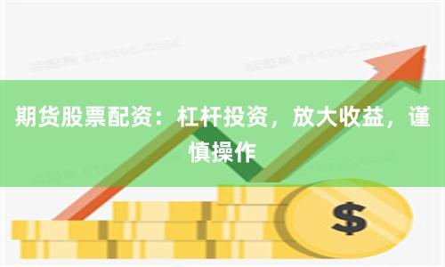 期货股票配资：杠杆投资，放大收益，谨慎操作