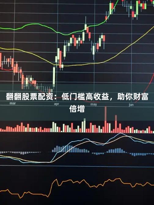 翻翻股票配资：低门槛高收益，助你财富倍增