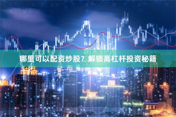 哪里可以配资炒股？解锁高杠杆投资秘籍