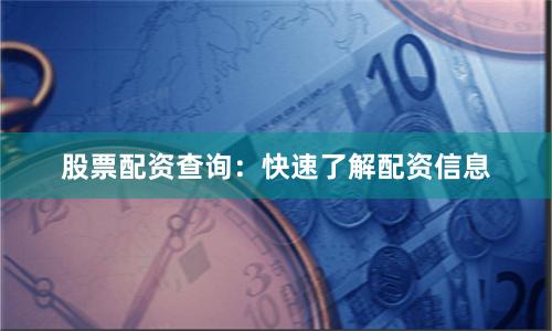 股票配资查询：快速了解配资信息