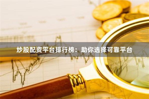 炒股配资平台排行榜：助你选择可靠平台