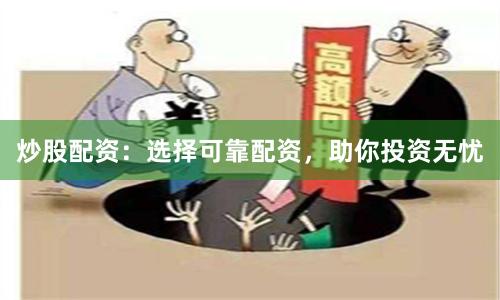 炒股配资：选择可靠配资，助你投资无忧