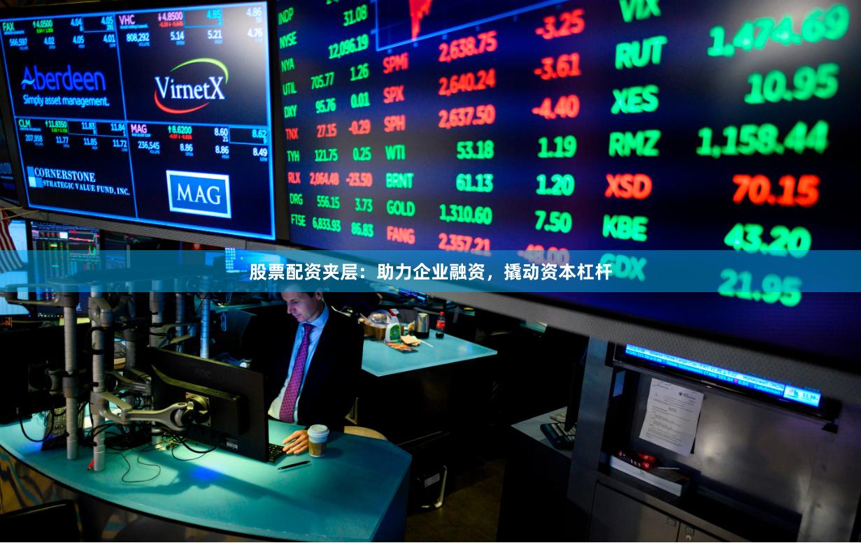 股票配资夹层：助力企业融资，撬动资本杠杆