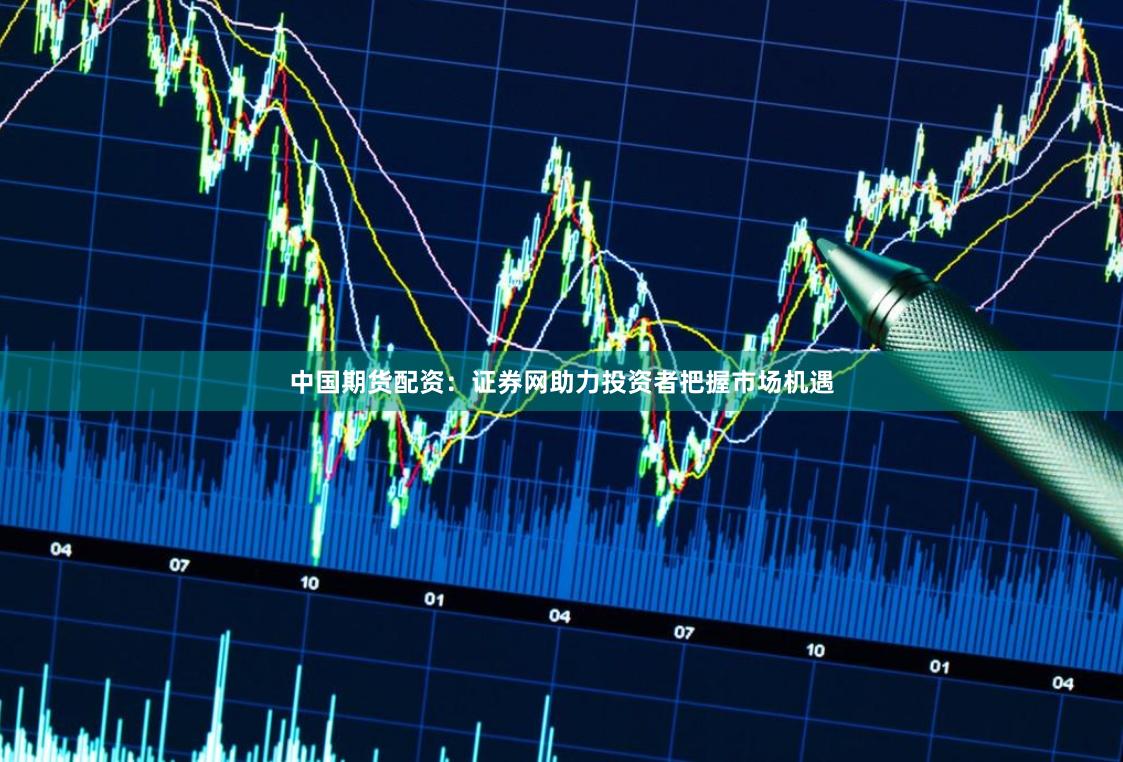 中国期货配资：证券网助力投资者把握市场机遇
