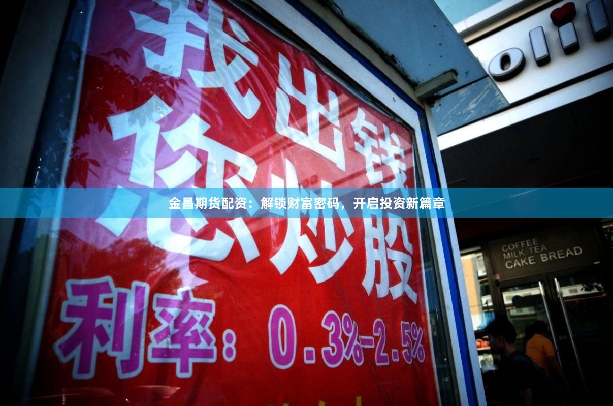 金昌期货配资：解锁财富密码，开启投资新篇章