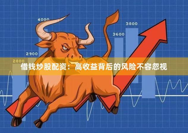 借钱炒股配资：高收益背后的风险不容忽视