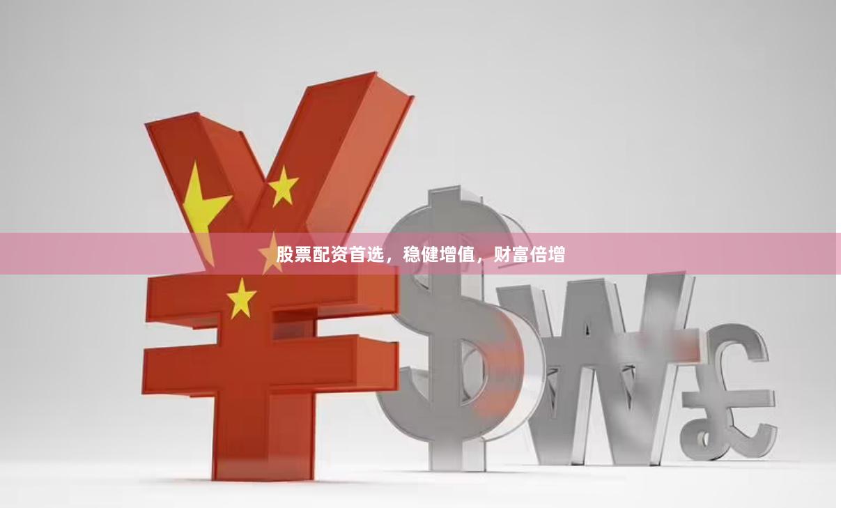 股票配资首选，稳健增值，财富倍增