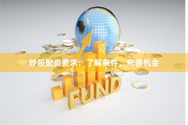 炒股配资要求：了解条件，把握机会