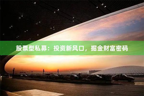 股票型私募：投资新风口，掘金财富密码