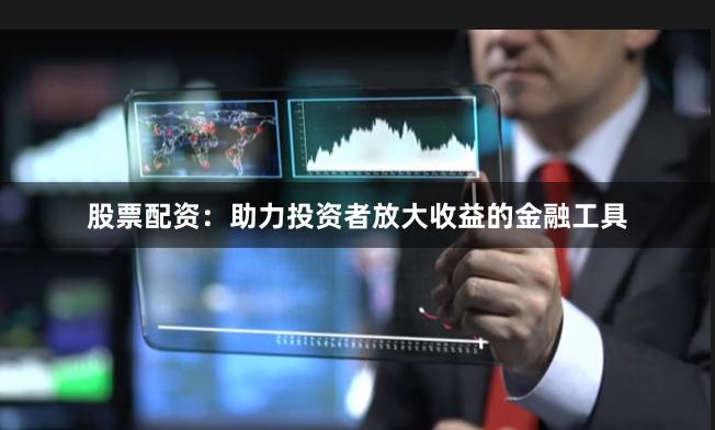 股票配资:助力投资者放大收益的金融工具