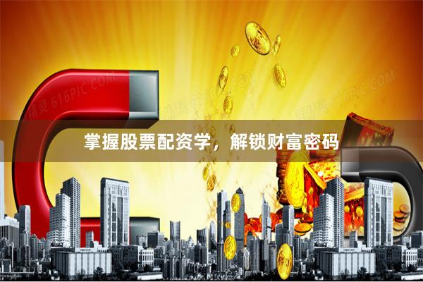 掌握股票配资学,解锁财富密码