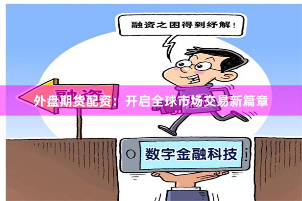 外盘期货配资：开启全球市场交易新篇章