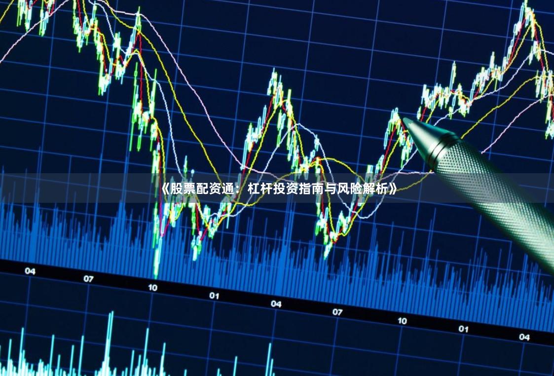 《股票配资通:杠杆投资指南与风险解析》