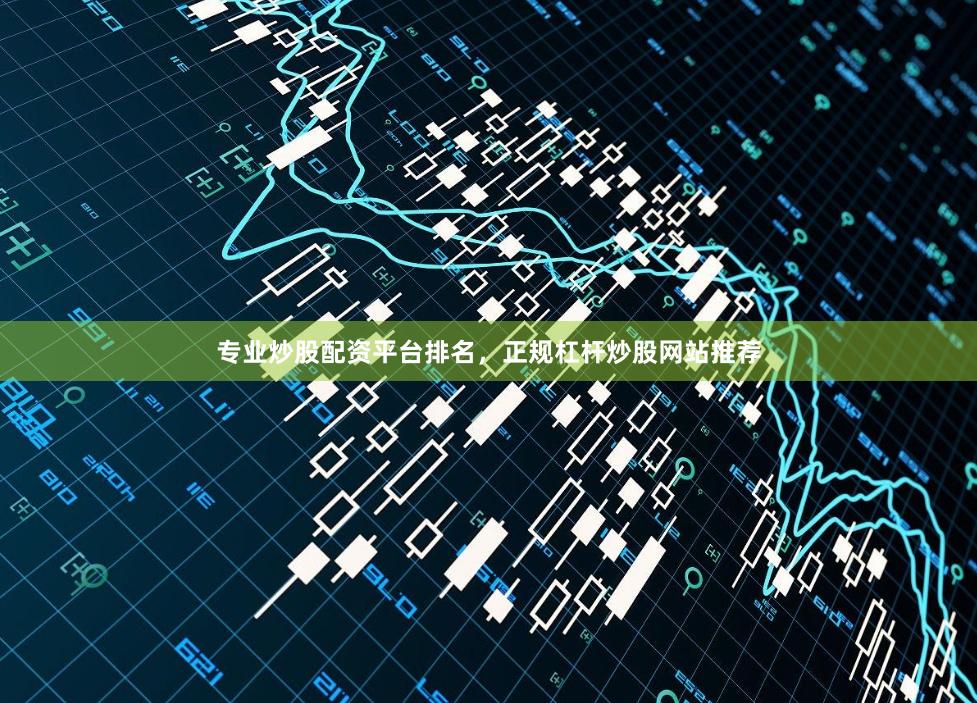 专业炒股配资平台排名，正规杠杆炒股网站推荐