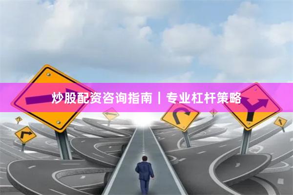 炒股配资咨询指南｜专业杠杆策略