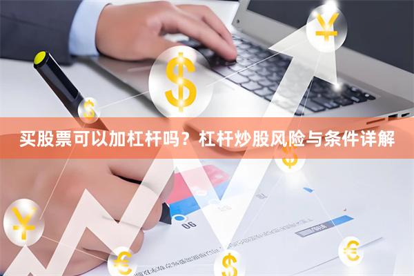 买股票可以加杠杆吗？杠杆炒股风险与条件详解