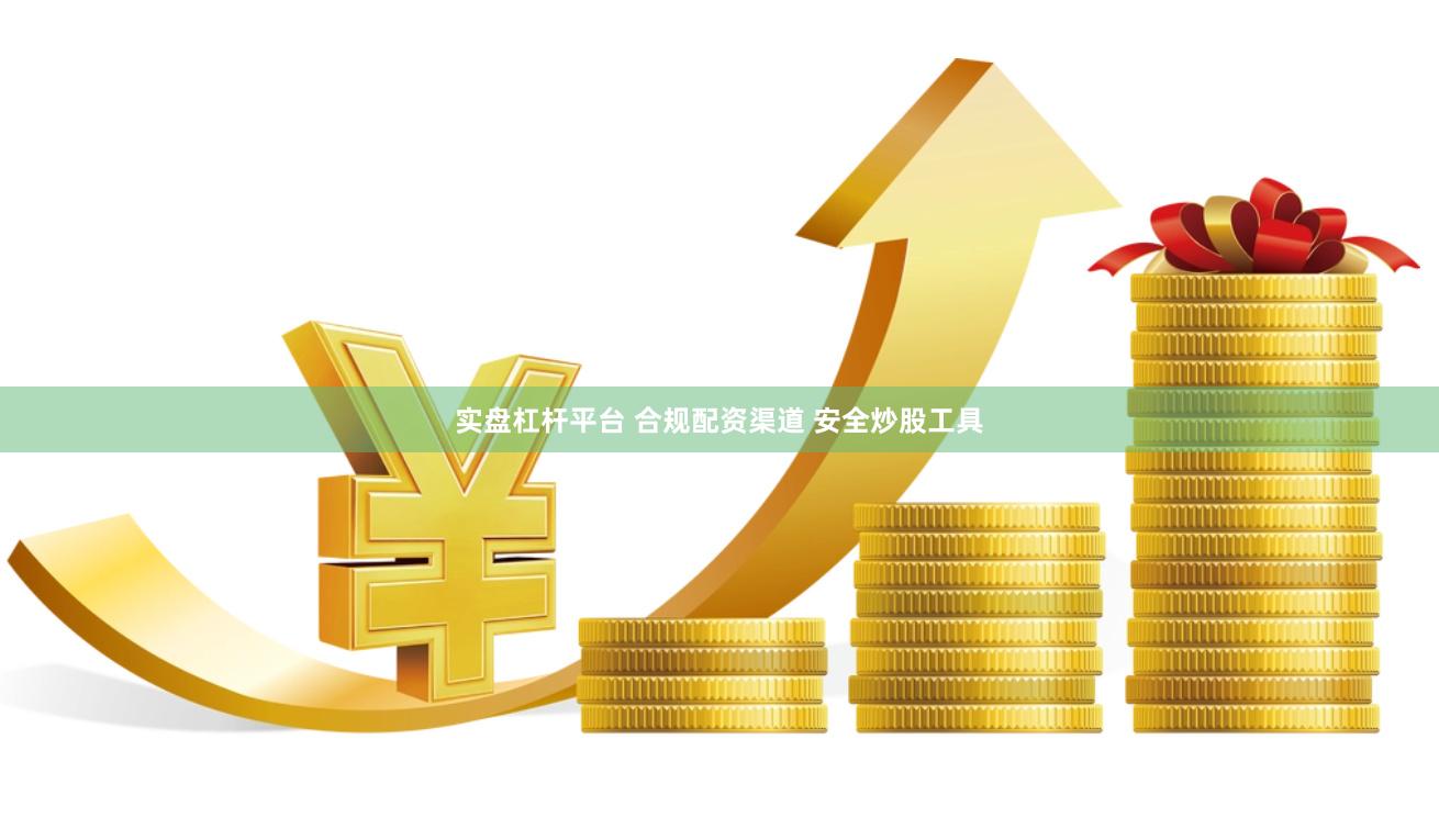 实盘杠杆平台 合规配资渠道 安全炒股工具