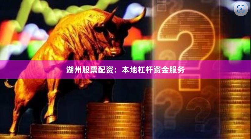 湖州股票配资:本地杠杆资金服务