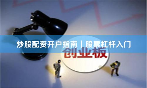 炒股配资开户指南|股票杠杆入门