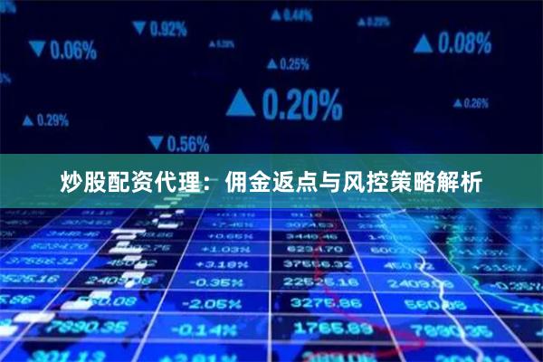炒股配资代理：佣金返点与风控策略解析
