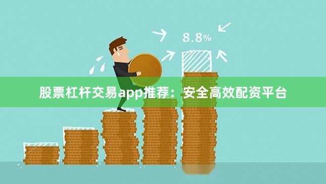 股票杠杆交易app推荐：安全高效配资平台