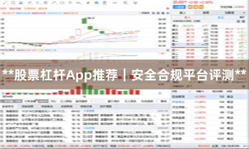 **股票杠杆App推荐｜安全合规平台评测**