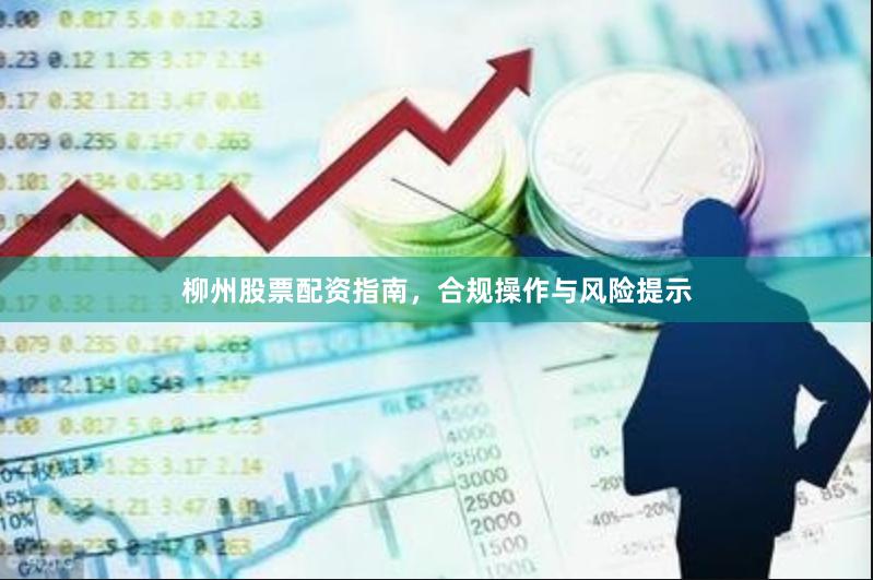 柳州股票配资指南，合规操作与风险提示