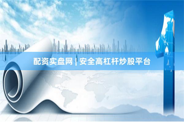 配资实盘网 | 安全高杠杆炒股平台
