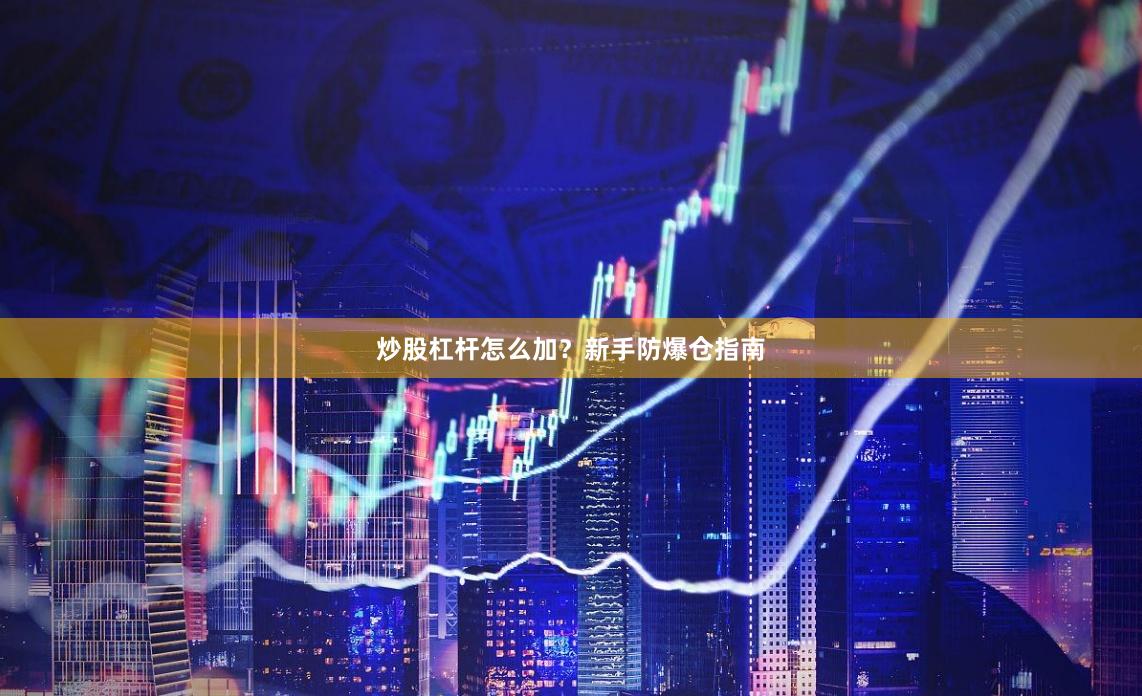 炒股杠杆怎么加？新手防爆仓指南