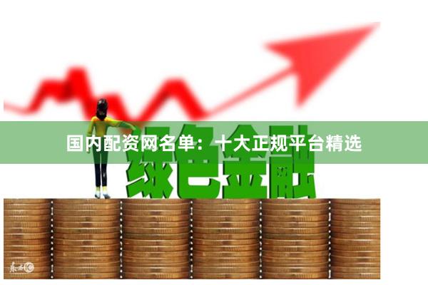 国内配资网名单：十大正规平台精选