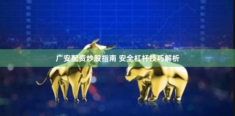 广安配资炒股指南 安全杠杆技巧解析