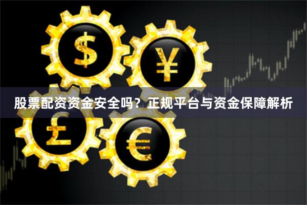 股票配资资金安全吗？正规平台与资金保障解析