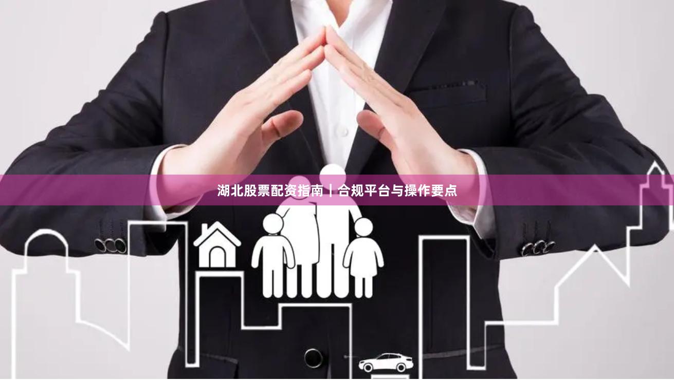 湖北股票配资指南｜合规平台与操作要点