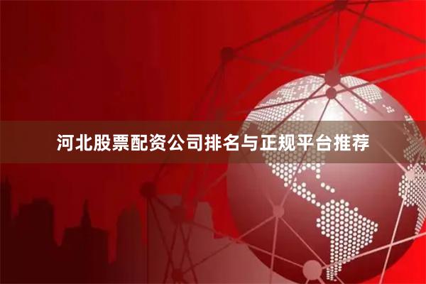 河北股票配资公司排名与正规平台推荐