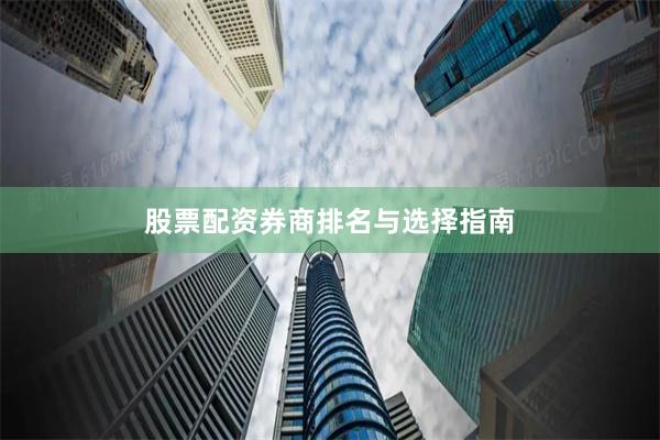 股票配资券商排名与选择指南
