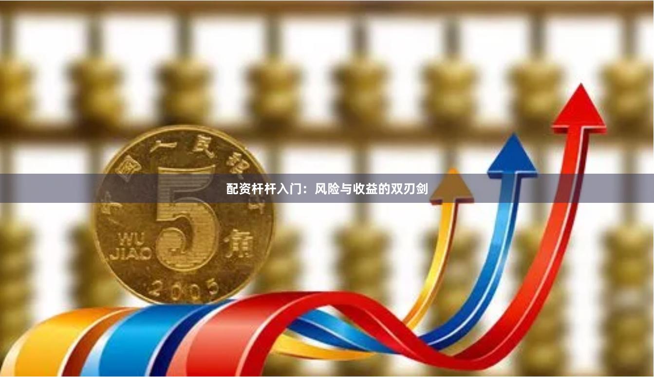 配资杆杆入门：风险与收益的双刃剑