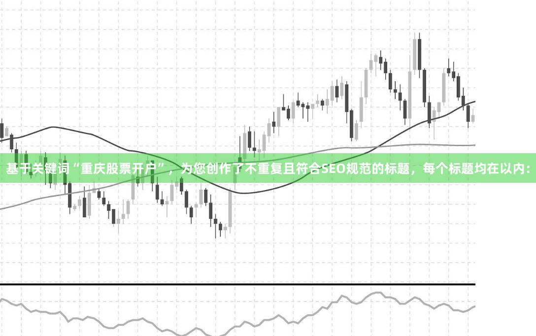 基于关键词“重庆股票开户”，为您创作了不重复且符合SEO规范的标题，每个标题均在以内：