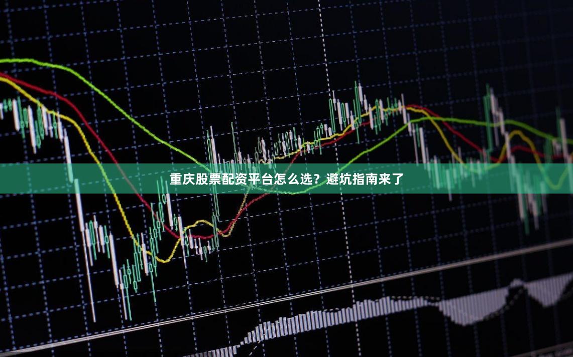 重庆股票配资平台怎么选？避坑指南来了