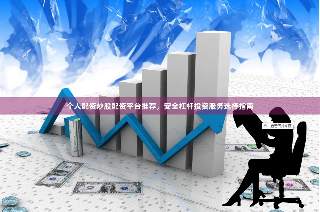 个人配资炒股配资平台推荐，安全杠杆投资服务选择指南
