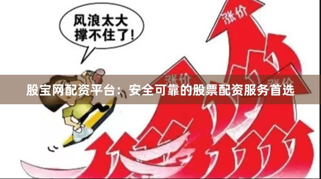股宝网配资平台：安全可靠的股票配资服务首选